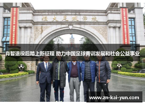 肖智退役后踏上新征程 助力中国足球青训发展和社会公益事业