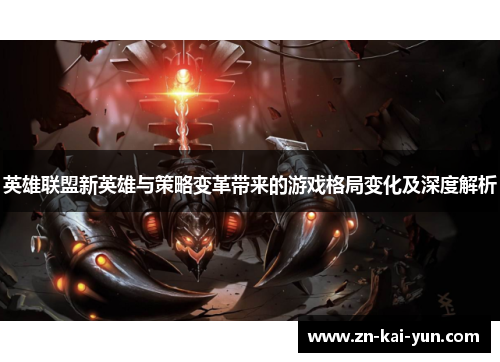 英雄联盟新英雄与策略变革带来的游戏格局变化及深度解析