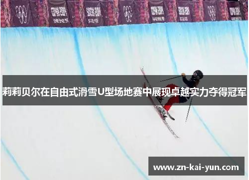 莉莉贝尔在自由式滑雪U型场地赛中展现卓越实力夺得冠军