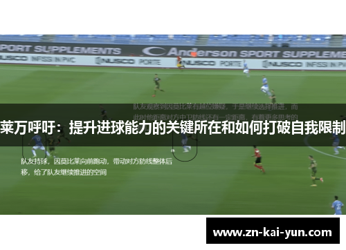 莱万呼吁：提升进球能力的关键所在和如何打破自我限制