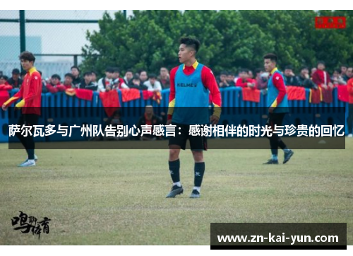 萨尔瓦多与广州队告别心声感言：感谢相伴的时光与珍贵的回忆