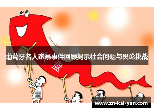 葡萄牙名人家暴事件回顾揭示社会问题与舆论挑战