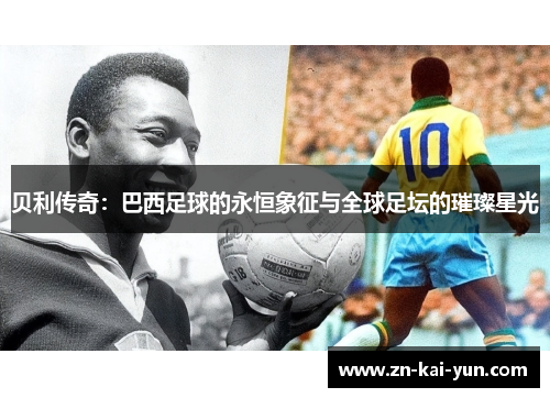 贝利传奇：巴西足球的永恒象征与全球足坛的璀璨星光
