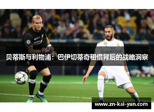 贝蒂斯与利物浦：巴伊切蒂奇租借背后的战略洞察