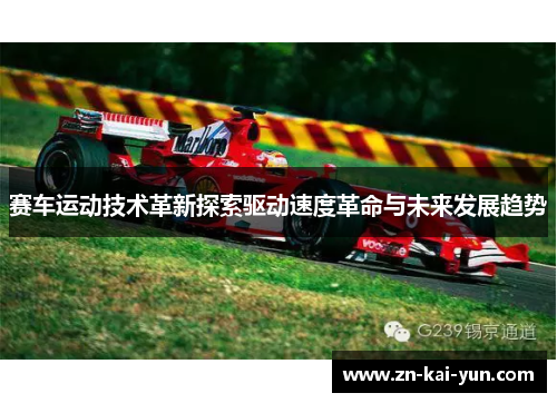 赛车运动技术革新探索驱动速度革命与未来发展趋势
