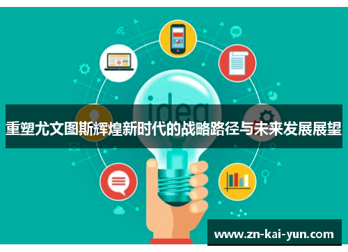 重塑尤文图斯辉煌新时代的战略路径与未来发展展望 重塑尤文图斯辉煌新时代的战略路径与未来发展展望