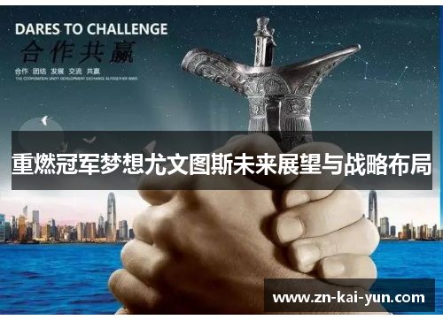 重燃冠军梦想尤文图斯未来展望与战略布局 重燃冠军梦想尤文图斯未来展望与战略布局