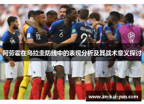 阿劳霍在乌拉圭防线中的表现分析及其战术意义探讨 阿劳霍在乌拉圭防线中的表现分析及其战术意义探讨
