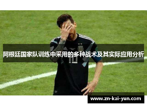 阿根廷国家队训练中采用的多种战术及其实际应用分析 阿根廷国家队训练中采用的多种战术及其实际应用分析