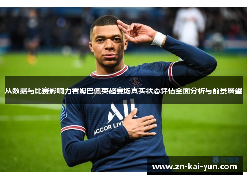 从数据与比赛影响力看姆巴佩英超赛场真实状态评估全面分析与前景展望