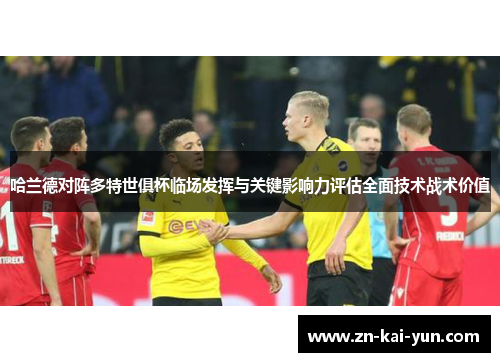 哈兰德对阵多特世俱杯临场发挥与关键影响力评估全面技术战术价值