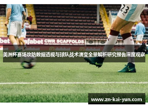 美洲杯赛场攻防数据透视与球队战术演变全景解析研究报告深度观察