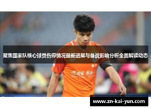 聚焦国家队核心球员伤停情况最新进展与备战影响分析全面解读动态