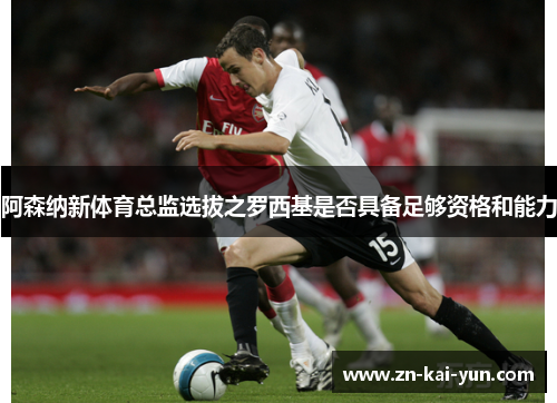 阿森纳新体育总监选拔之罗西基是否具备足够资格和能力
