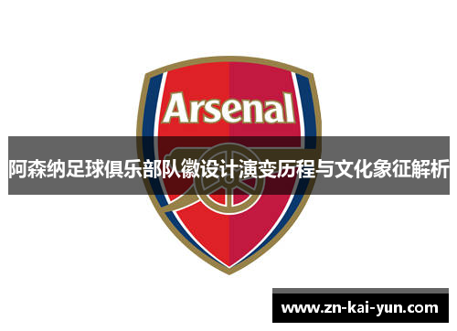 阿森纳足球俱乐部队徽设计演变历程与文化象征解析