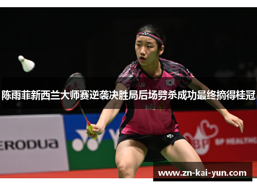 陈雨菲新西兰大师赛逆袭决胜局后场劈杀成功最终摘得桂冠 陈雨菲新西兰大师赛逆袭决胜局后场劈杀成功最终摘得桂冠