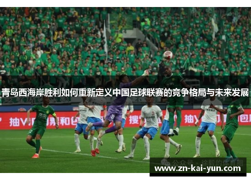 青岛西海岸胜利如何重新定义中国足球联赛的竞争格局与未来发展