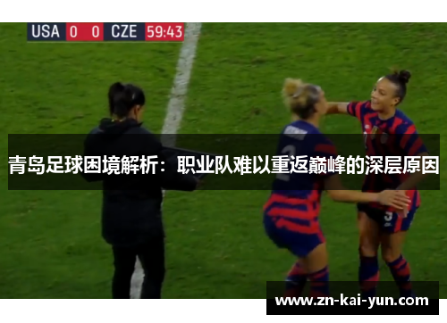 青岛足球困境解析：职业队难以重返巅峰的深层原因