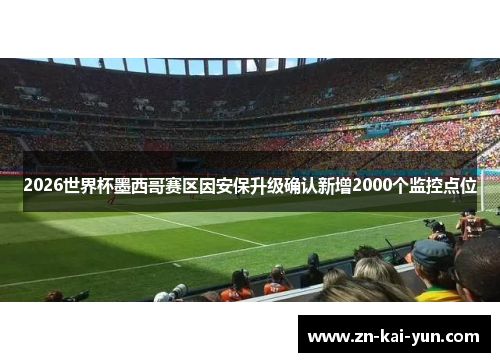 2026世界杯墨西哥赛区因安保升级确认新增2000个监控点位