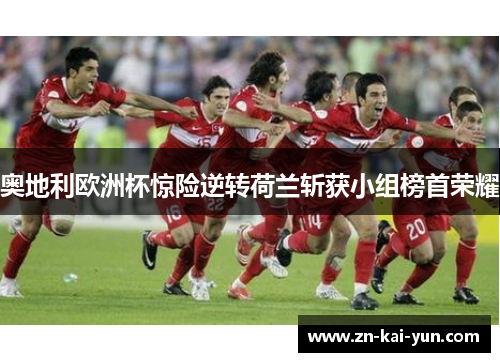 奥地利欧洲杯惊险逆转荷兰斩获小组榜首荣耀