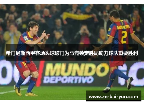 希门尼斯西甲客场头球破门为马竞锁定胜局助力球队重要胜利