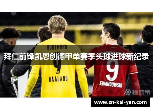 拜仁前锋凯恩创德甲单赛季头球进球新纪录 拜仁前锋凯恩创德甲单赛季头球进球新纪录