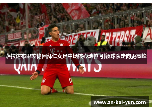 萨拉达布里茨稳固拜仁女足中场核心地位 引领球队走向更高峰