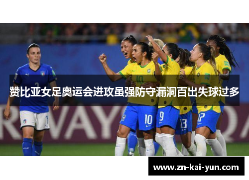 赞比亚女足奥运会进攻虽强防守漏洞百出失球过多