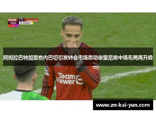 阿姆拉巴特加盟费内巴切引发转会市场震动穆里尼奥中场布局再升级