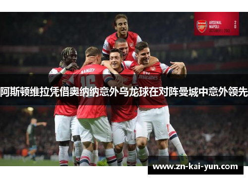 阿斯顿维拉凭借奥纳纳意外乌龙球在对阵曼城中意外领先