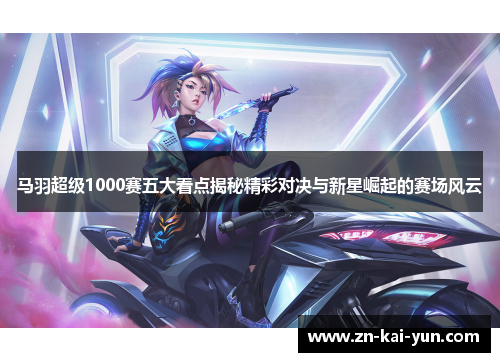 马羽超级1000赛五大看点揭秘精彩对决与新星崛起的赛场风云