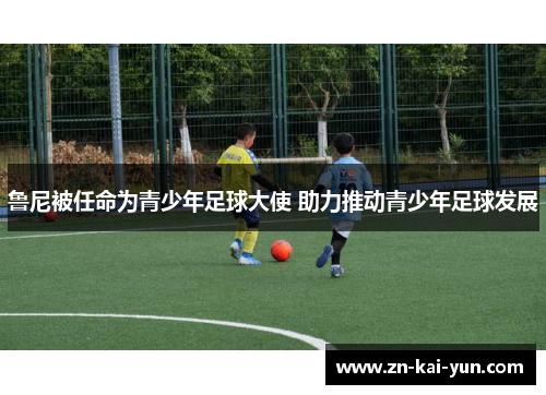 鲁尼被任命为青少年足球大使 助力推动青少年足球发展