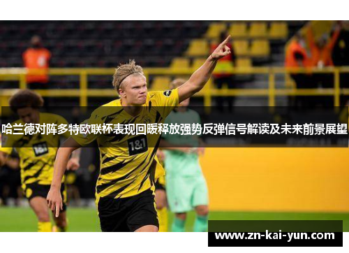 哈兰德对阵多特欧联杯表现回暖释放强势反弹信号解读及未来前景展望