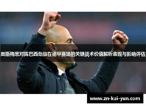 奥斯梅恩对阵巴西劲敌在德甲赛场的关键战术价值解析表现与影响评估 奥斯梅恩对阵巴西劲敌在德甲赛场的关键战术价值解析表现与影响评估