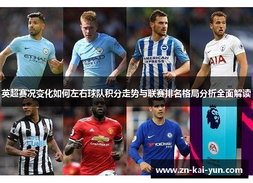 英超赛况变化如何左右球队积分走势与联赛排名格局分析全面解读 英超赛况变化如何左右球队积分走势与联赛排名格局分析全面解读