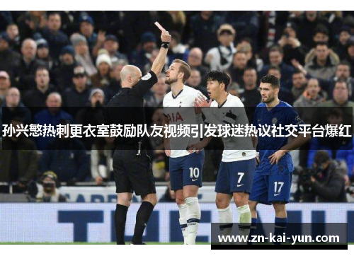 孙兴慜热刺更衣室鼓励队友视频引发球迷热议社交平台爆红
