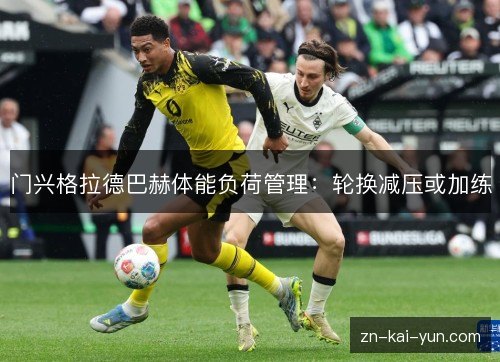 门兴格拉德巴赫体能负荷管理:轮换减压或加练 门兴格拉德巴赫体能负荷管理:轮换减压或加练